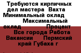 Требуются кирпичных дел мастера. Вахта. › Минимальный оклад ­ 65 000 › Максимальный оклад ­ 99 000 › Процент ­ 20 - Все города Работа » Вакансии   . Пермский край,Губаха г.